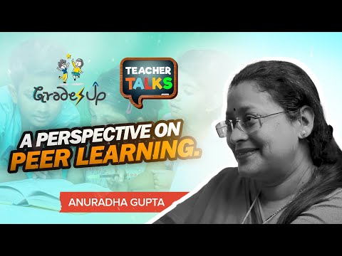 GradesUp Teacher Talks -  Anuradha Gupta - A Perspective On Peer Learning.
