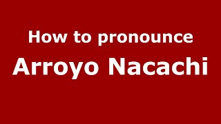 How to pronounce Arroyo Nacachi