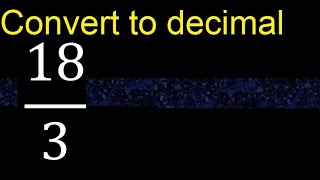 Convert 18/3 to decimal . How To Convert Decimals to Fractions