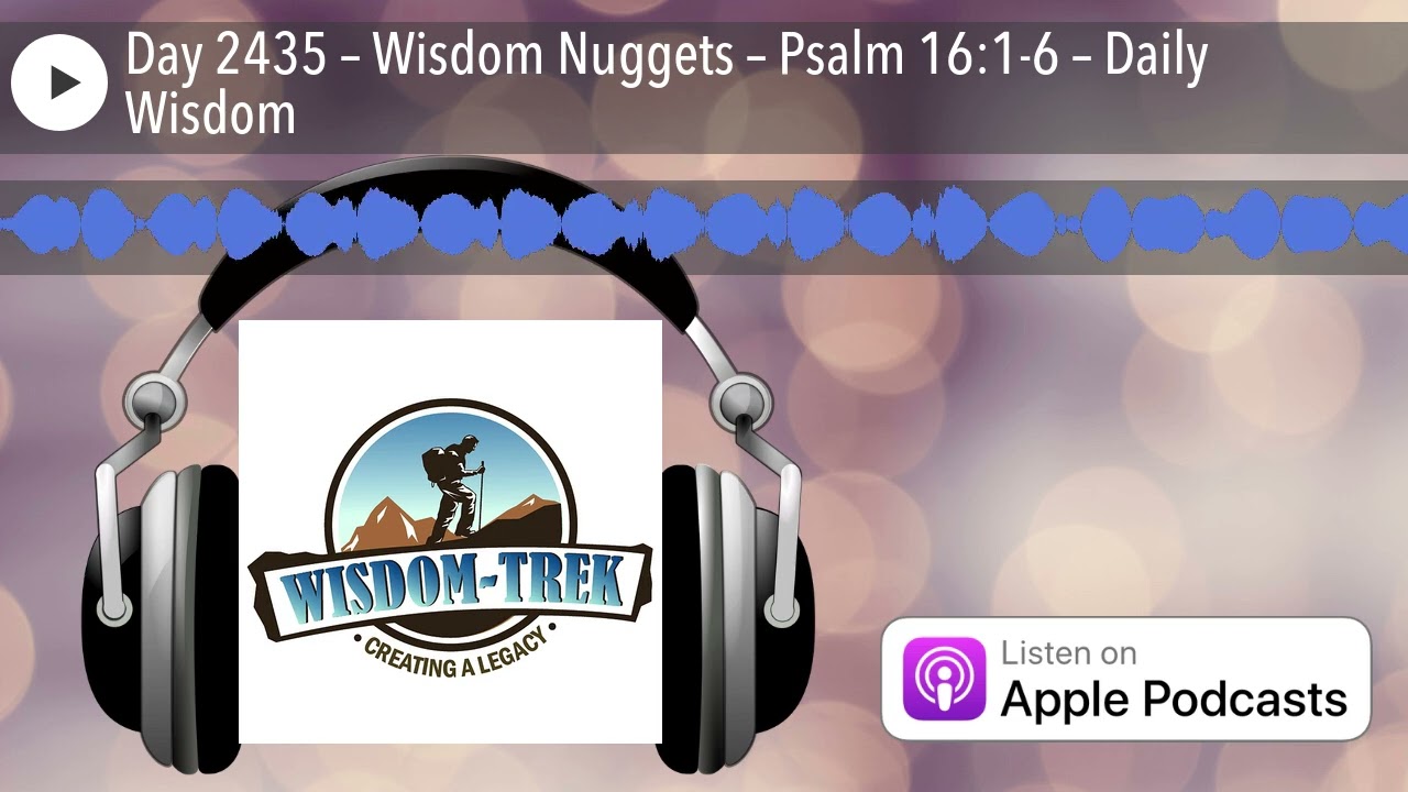 Day 2435 – Wisdom Nuggets – Psalm 16:1-6 – Daily Wisdom