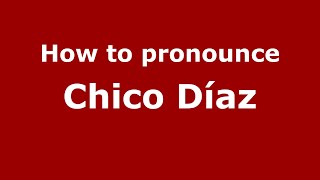 How to pronounce Chico Díaz