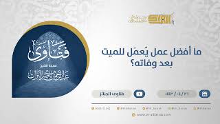 ما أفضل عمل يُعمَل للميت بعد وفاته؟ - الشيخ عبدالرحمن البراك (13056) image