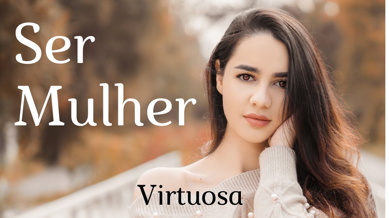 SER MULHER, Virtuosa - Poema da Mulher - DIA INTERNACIONAL DA MULHER
