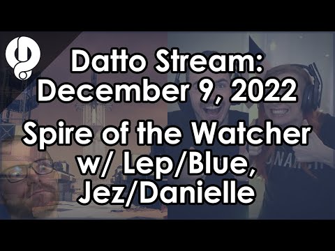 Datto Stream: Spire of the Watcher w/ Leopard & Blue, Then w/ Jez & Danielle - Dec. 9, 2022