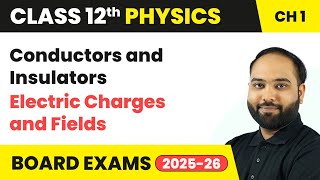 Conductors and Insulators - Electric Charges and Fields | Class 12 Physics Chapter 1 | CBSE 2024-25