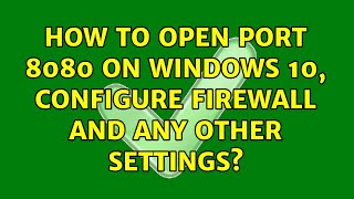 How to open port 8080 on windows 10, configure firewall and any other settings?