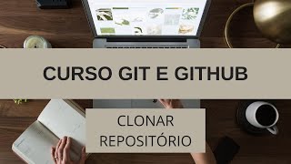 Curso Git/Github #14 - Git clone: Como clonar repositórios do github para sua máquina