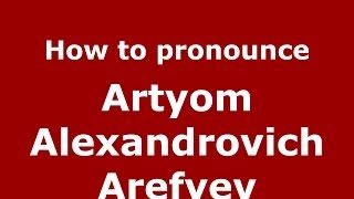 How to pronounce Artyom Alexandrovich Arefyev