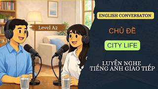 LUYỆN NGHE TIẾNG ANH GIAO TIẾP LEVEL A2 - LIVING IN A BIG CITY - EASY ENGLISH CONVERSATION