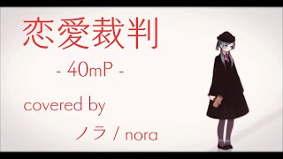 【ノラ】恋愛裁判（40mP 様）を歌ってみた。