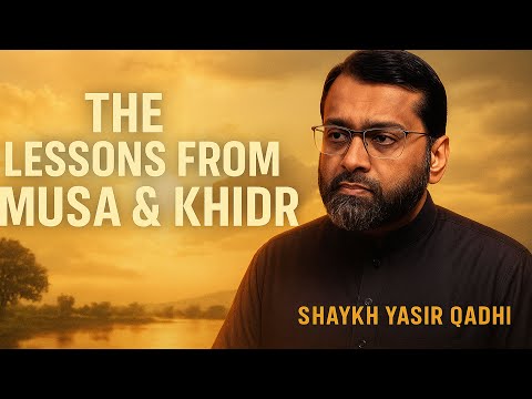 3 TIMELESS LESSONS From Musa & Khidr’s Journey – SHAYKH YASIR QADHI