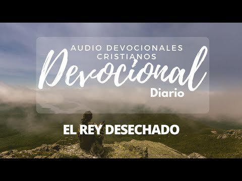EL REY QUE FUE DESECHADO - Lunes 06 Agosto - Audio Devocional Diario 2018