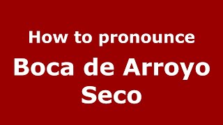 How to pronounce Boca De Arroyo Seco