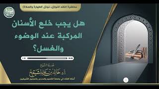 صورة هل يجب خلع الاسنان المركبة عند الوضوء والغسل ؟ || الشيخ أ.د. خالد بن علي المشيقح #فوائد_المشيقح