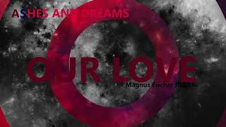 Ashes and Dreams - OUR LOVE (Magnus Fischer REMIX)