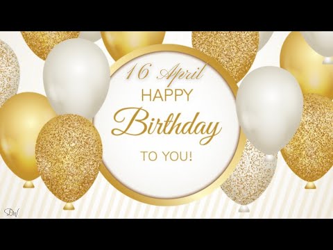 16 APRIL SPECIAL BIRTHDAY WISHES | HAPPY BIRTHDAY SONG