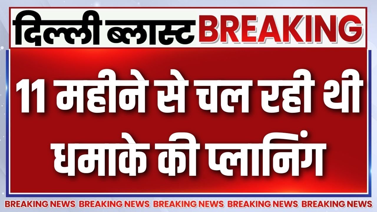 Breaking News : दिल्ली ब्लास्ट पर चौंकाने वाला खुलासा, 11 महीने ?