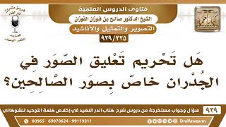 صورة [225 -939] هل تحريم تعليق الصور في الجدران خاص بصور الصالحين؟ - الشيخ صالح الفوزان