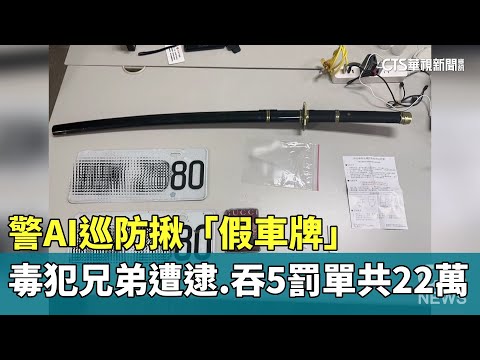 警AI巡防揪「假車牌」　毒犯兄弟遭逮.吞5罰單共22萬
