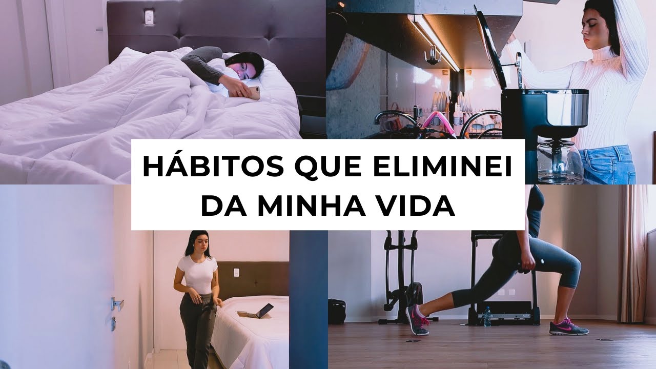 HÁBITOS QUE EU ELIMINEI DA MINHA VIDA