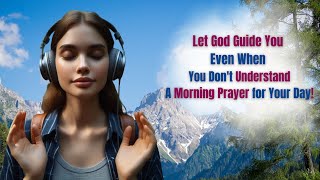 Let God Guide You Even When You Dont Understand | A Morning Prayer for Your Day!