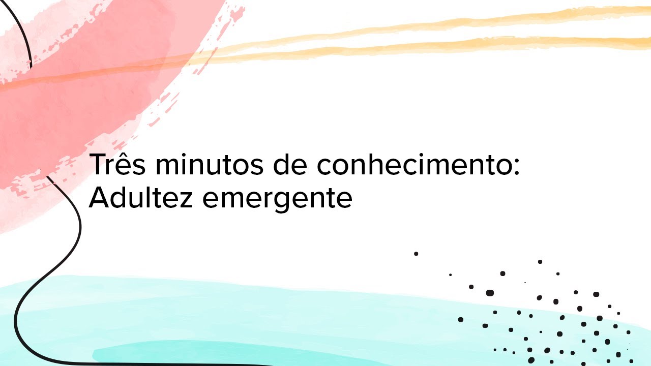 Três minutos de conhecimento: Adultez emergente