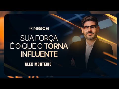 Sua força é o que o torna influente | Alex Monteiro