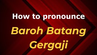 How to pronounce Baroh Batang Gergaji