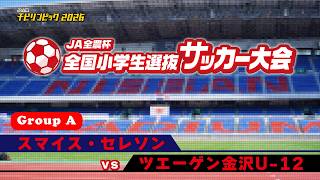 スマイス・セレソン vs ツエーゲン金沢U12｜JA全農杯2026 全国小学生選抜サッカー決勝大会｜GROUP A｜2026.05.04［PR］