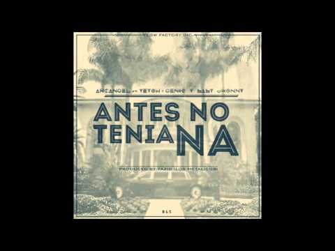 Antes No Tenia Na   Arcangel Ft Genio  Baby jhonny y Yeyow Original 2014