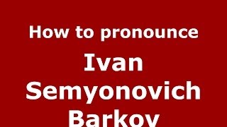 How to pronounce Ivan Semyonovich Barkov