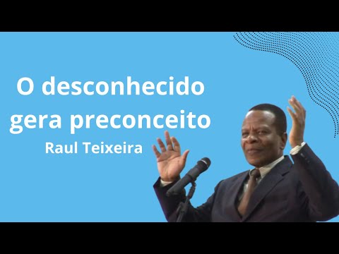 O desconhecido gera preconceito - Raul Teixeira