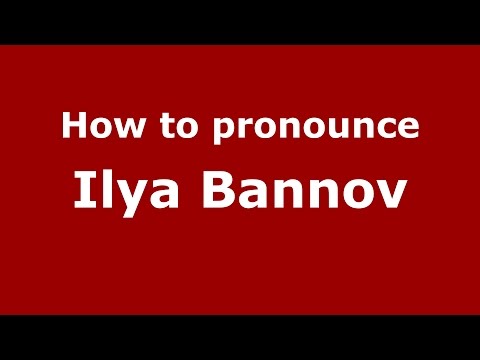 How to pronounce Ilya Bannov (Russian/Russia)  - PronounceNames.com