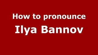 How to pronounce Ilya Bannov