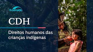 CDH debate direitos das crianças indígenas - 16/4/26