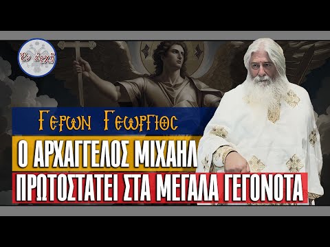 Γέρων Γεώργιος: Ο ΑΡΧΑΓΓΕΛΟΣ ΜΙΧΑΗΛ ΠΡΩΤΟΣΤΑΤΕΙ ΣΤΑ ΜΕΓΑΛΑ ΓΕΓΟΝΟΤΑ