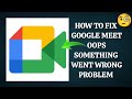 How To Fix Google Meet App Oops Something Went Wrong Please Try Again Problem