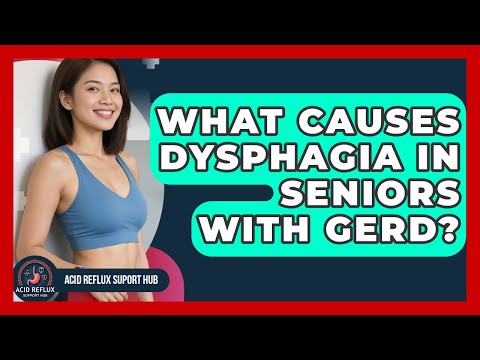 What Causes Dysphagia In Seniors With GERD? - Acid Reflux Support Hub