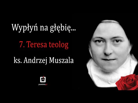 Wypłyń na głębię... 7. Ks. Andrzej Muszala:Teresa teolog