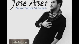 Jose Aser - tu no tienes la culpa