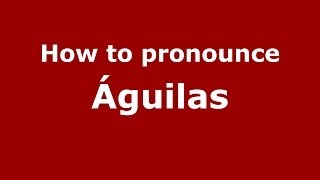 How to pronounce &aacute;guilas