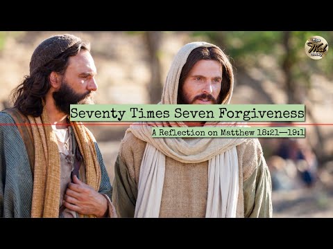 Seventy Times Seven Forgiveness - A Reflection on Matthew 18:21—19:1