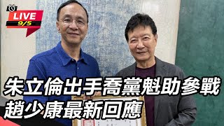 朱立倫出手喬黨魁助參戰 趙少康最新回應