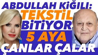 ABDULLAH KİĞILI: TEKSTİL BİTİYOR, 5 AYA ÇANLAR ÇALAR! 60 YILLIK TİCARİ