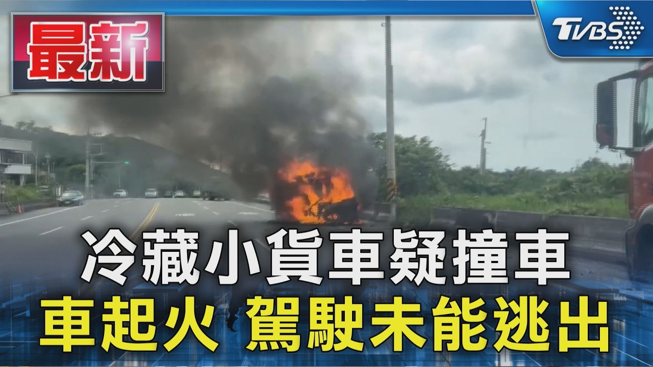 冷藏小貨車疑撞車 車起火 駕駛未能逃出|TVBS新聞 @TVBSNEWS01