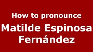 How to pronounce Matilde Espinosa Fern&aacute;ndez