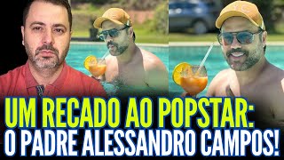 UM RECADO AO POPSTAR: O PADRE ALESSANDRO CAMPOS!!