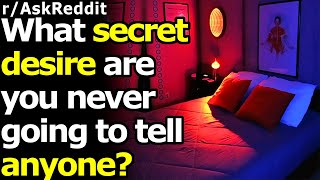 What Is Your Biggest SECRET Desire? - (r/AskReddit)