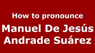 How to pronounce Manuel De Jesús Andrade Suárez