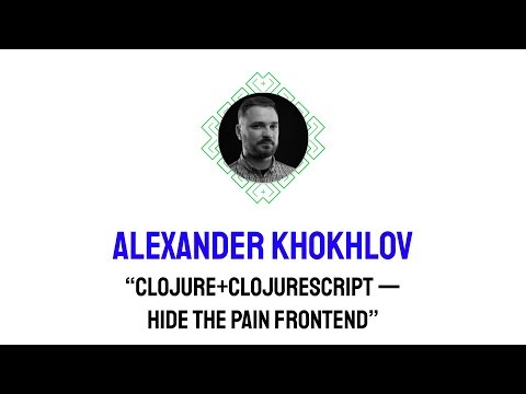 “Clojure+ClojureScript — Hide The Pain Frontend” Alexander Khokhlov